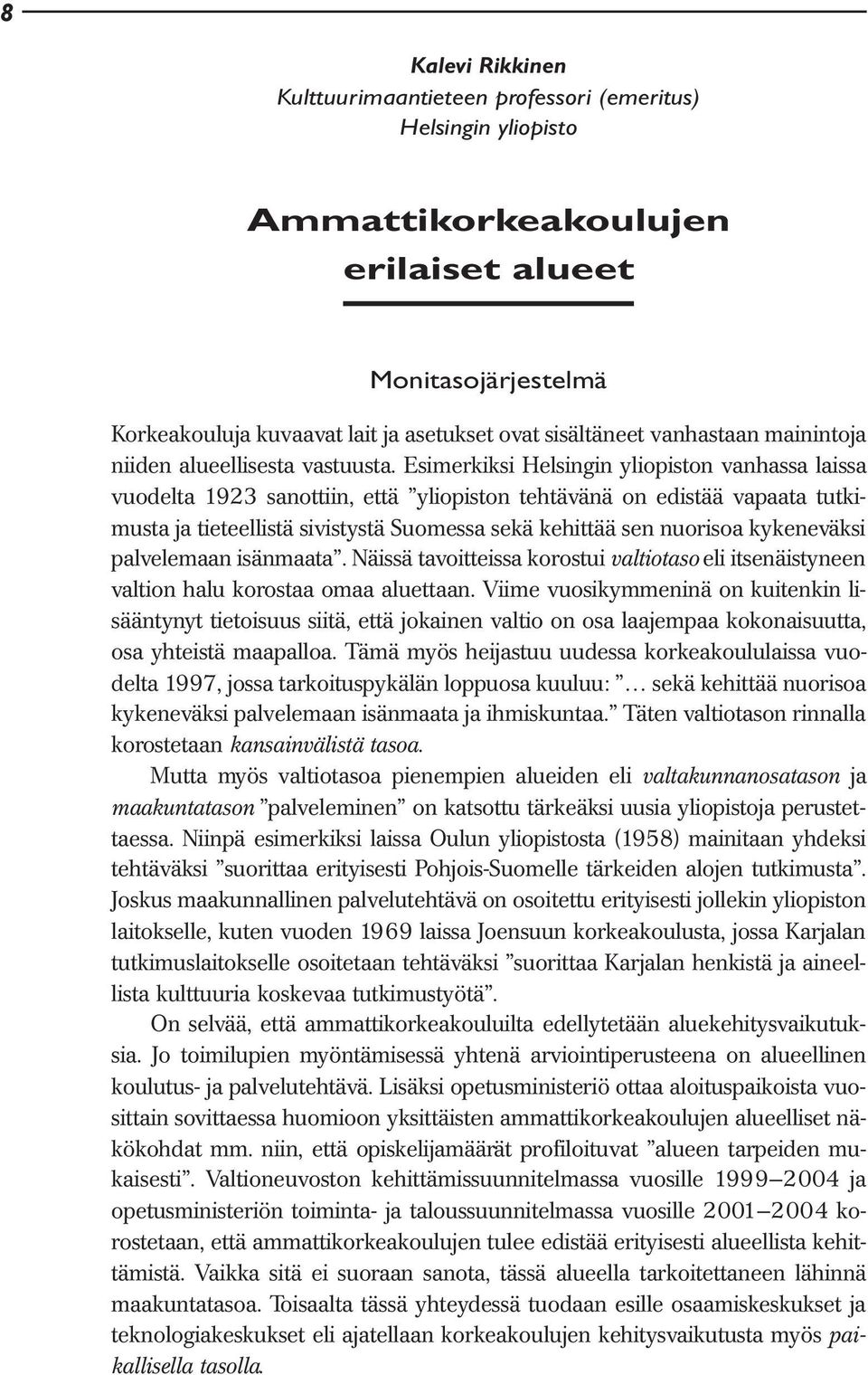 Esimerkiksi Helsingin yliopiston vanhassa laissa vuodelta 1923 sanottiin, että yliopiston tehtävänä on edistää vapaata tutkimusta ja tieteellistä sivistystä Suomessa sekä kehittää sen nuorisoa