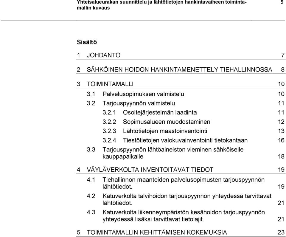 3 Tarjouspyynnön lähtöaineiston vieminen sähköiselle kauppapaikalle 18 4 VÄYLÄVERKOLTA INVENTOITAVAT TIEDOT 19 4.1 Tiehallinnon maanteiden palvelusopimusten tarjouspyynnön lähtötiedot. 19 4.2 Katuverkolta talvihoidon tarjouspyynnön yhteydessä tarvittavat lähtötiedot.