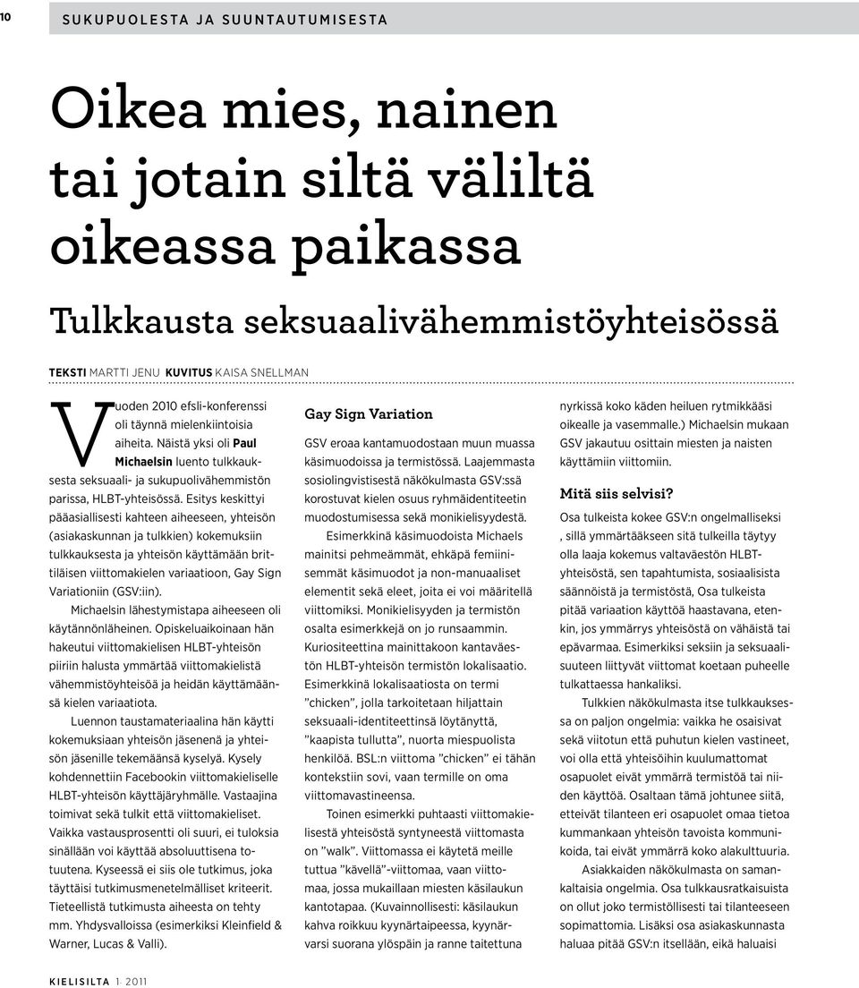 Esitys keskittyi pääasiallisesti kahteen aiheeseen, yhteisön (asiakaskunnan ja tulkkien) kokemuksiin tulkkauksesta ja yhteisön käyttämään brittiläisen viittomakielen variaatioon, Gay Sign