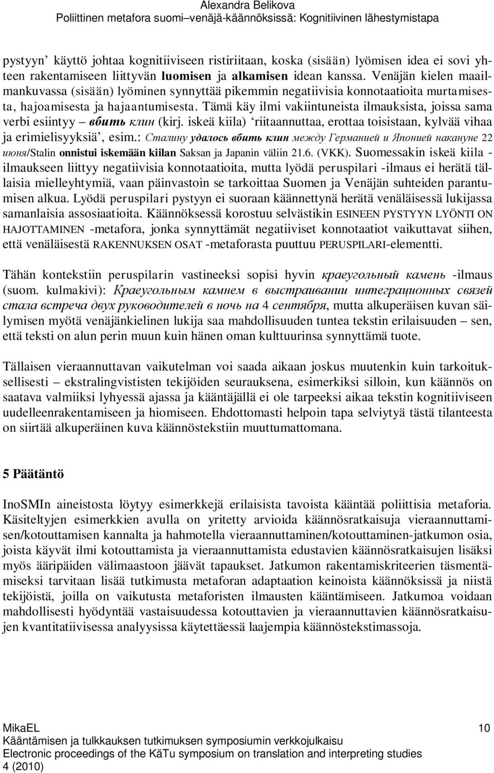 Tämä käy ilmi vakiintuneista ilmauksista, joissa sama verbi esiintyy (kirj. iskeä kiila) riitaannuttaa, erottaa toisistaan, kylvää vihaa ja erimielisyyksiä, esim.