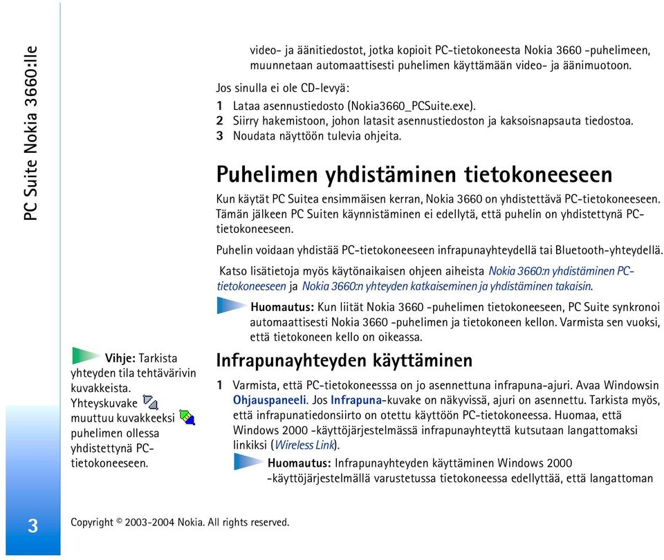 Jos sinulla ei ole CD-levyä: 1 Lataa asennustiedosto (Nokia3660_PCSuite.exe). 2 Siirry hakemistoon, johon latasit asennustiedoston ja kaksoisnapsauta tiedostoa. 3 Noudata näyttöön tulevia ohjeita.