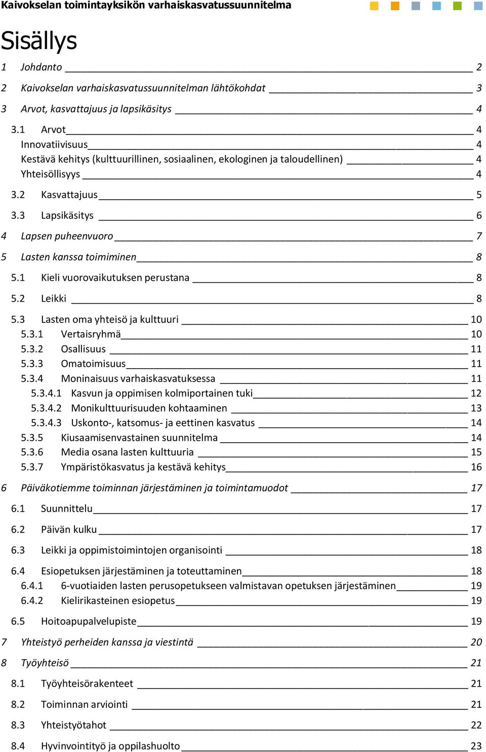 3 Kasvattajuus 5 Lapsikäsitys 6 4 Lapsen puheenvuoro 7 5 Lasten kanssa toimiminen 8 5.1 5.2 Kieli vuorovaikutuksen perustana 8 Leikki 8 5.3 Lasten oma yhteisö ja kulttuuri 10 5.3.1 Vertaisryhmä 10 5.