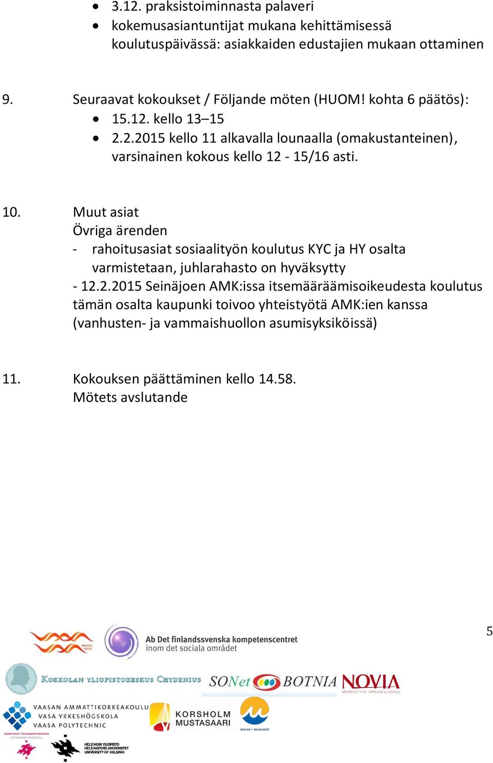 10. Muut asiat Övriga ärenden - rahoitusasiat sosiaalityön koulutus KYC ja HY osalta varmistetaan, juhlarahasto on hyväksytty - 12.