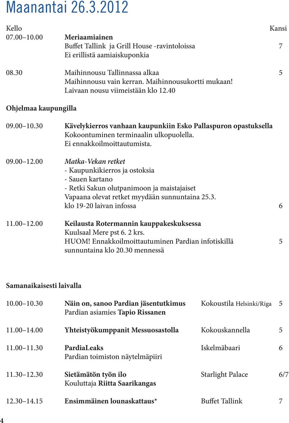 Ei ennakkoilmoittautumista. 09.00 12.00 Matka-Vekan retket - Kaupunkikierros ja ostoksia - Sauen kartano - Retki Sakun olutpanimoon ja maistajaiset Vapaana olevat retket myydään sunnuntaina 25.3.