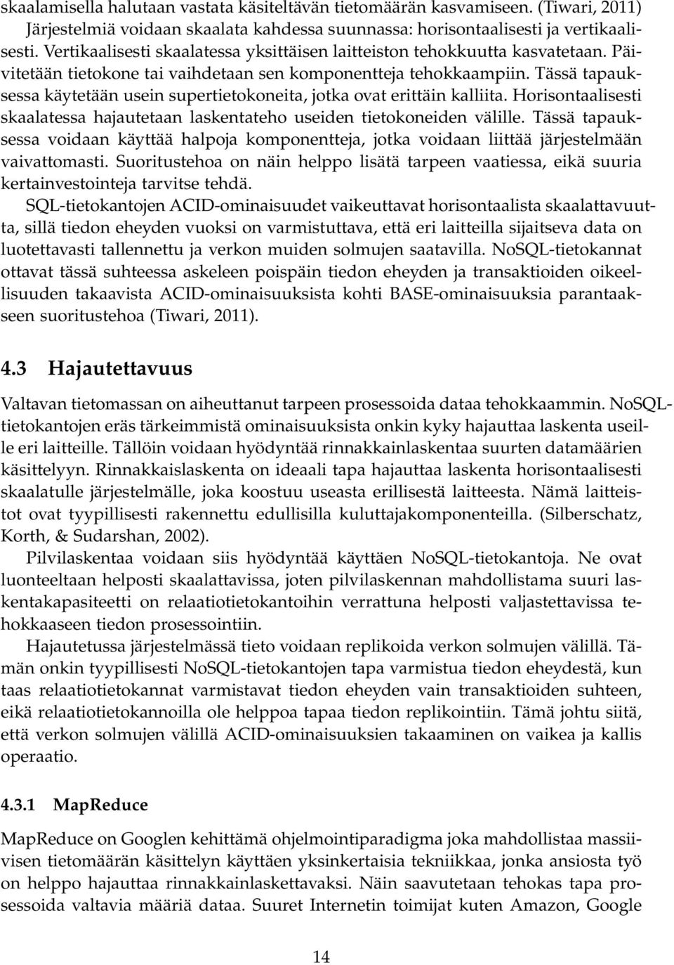 Tässä tapauksessa käytetään usein supertietokoneita, jotka ovat erittäin kalliita. Horisontaalisesti skaalatessa hajautetaan laskentateho useiden tietokoneiden välille.