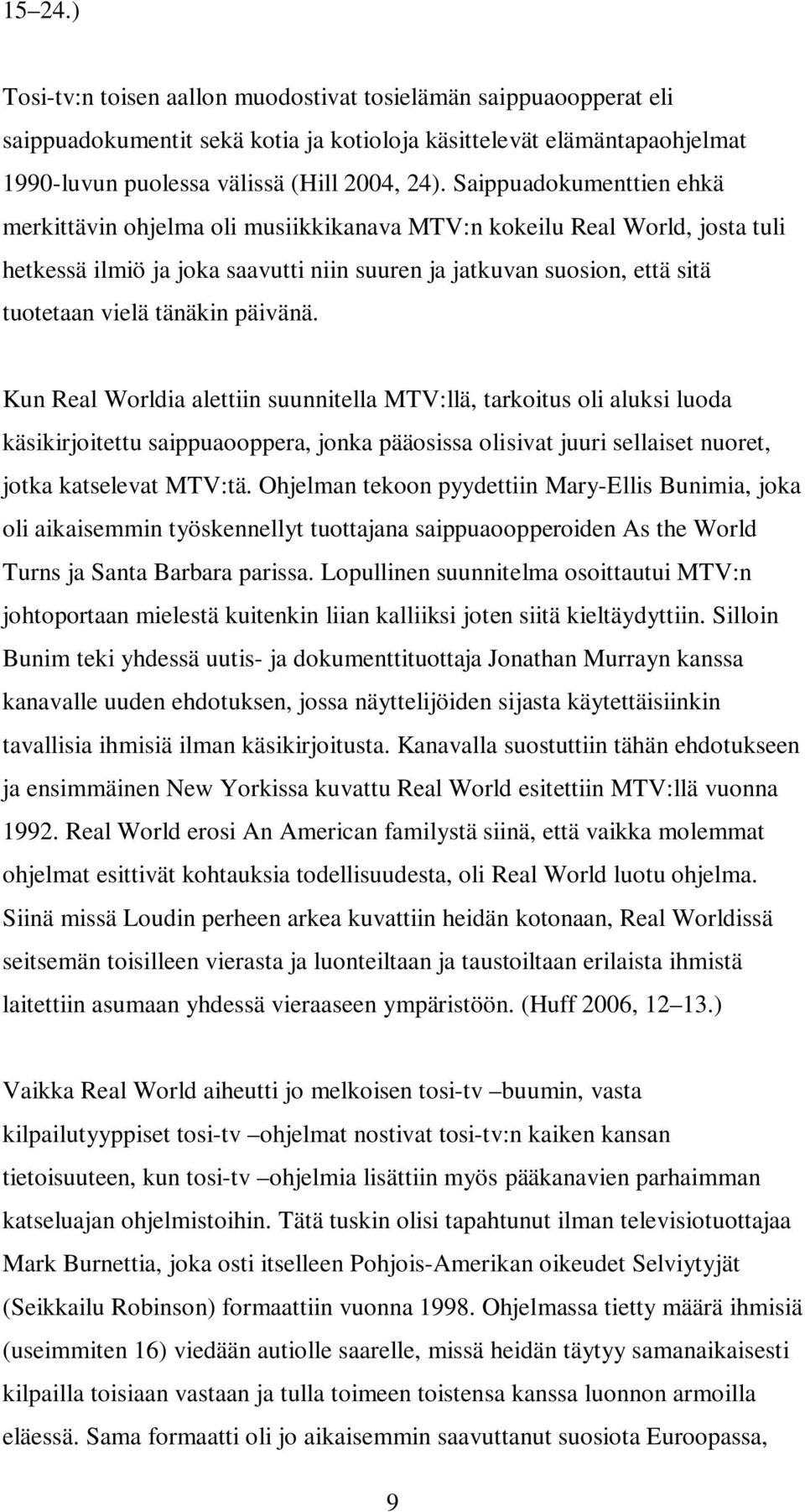 päivänä. Kun Real Worldia alettiin suunnitella MTV:llä, tarkoitus oli aluksi luoda käsikirjoitettu saippuaooppera, jonka pääosissa olisivat juuri sellaiset nuoret, jotka katselevat MTV:tä.