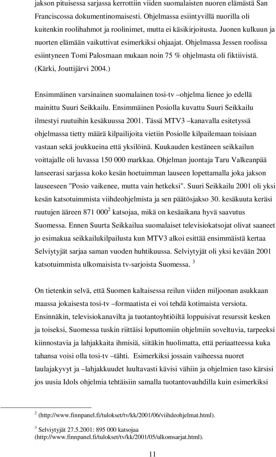 Ohjelmassa Jessen roolissa esiintyneen Tomi Palosmaan mukaan noin 75 % ohjelmasta oli fiktiivistä. (Kärki, Jouttijärvi 2004.