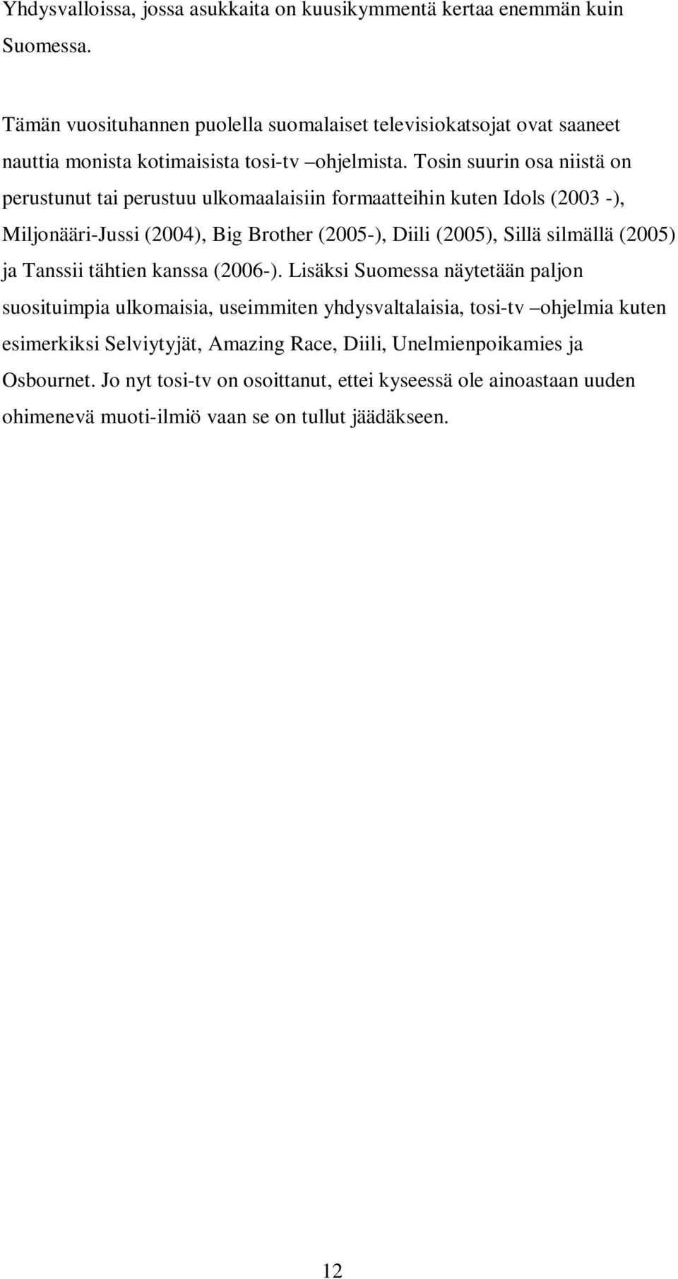 Tosin suurin osa niistä on perustunut tai perustuu ulkomaalaisiin formaatteihin kuten Idols (2003 -), Miljonääri-Jussi (2004), Big Brother (2005-), Diili (2005), Sillä silmällä