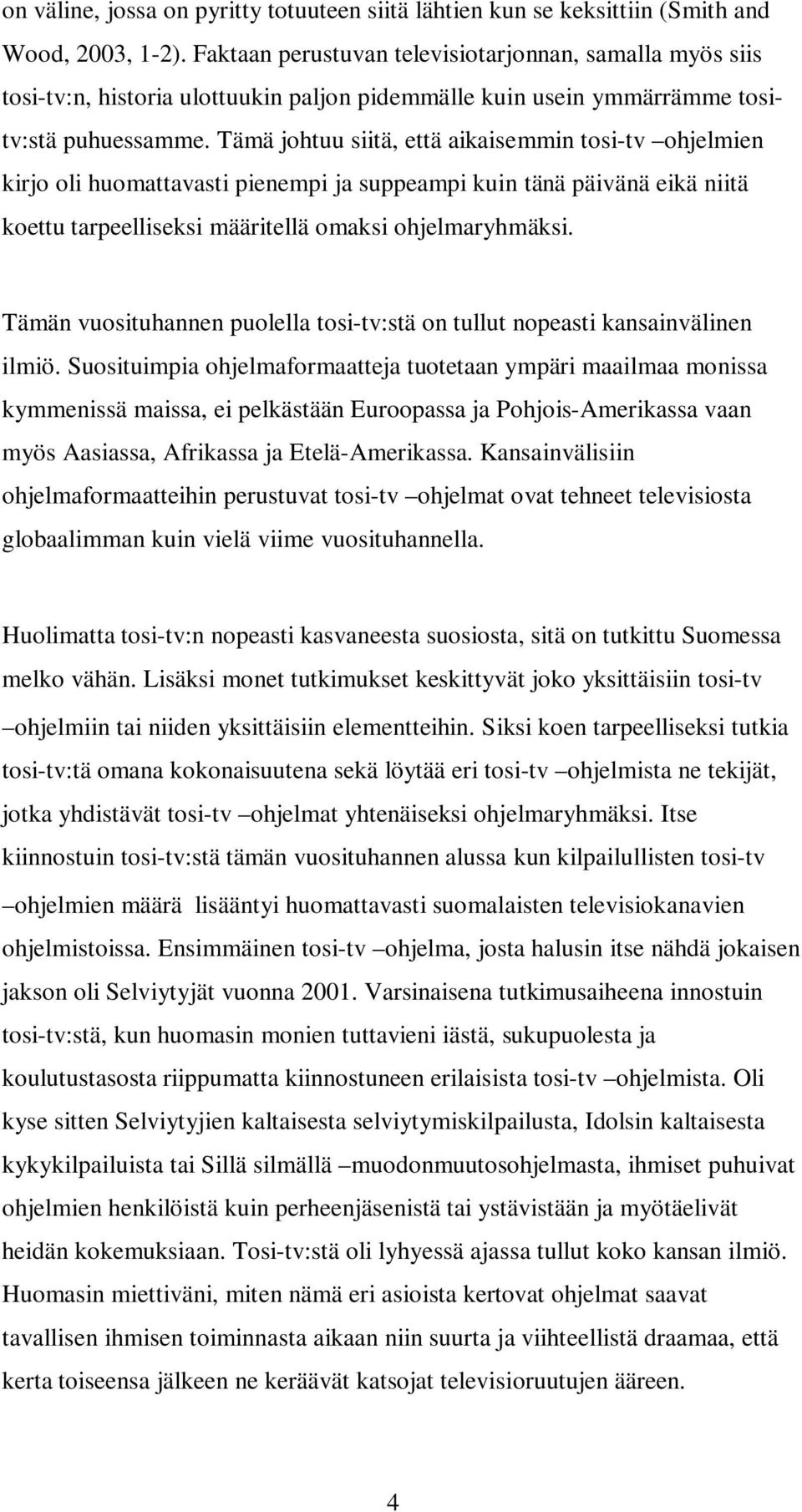 Tämä johtuu siitä, että aikaisemmin tosi-tv ohjelmien kirjo oli huomattavasti pienempi ja suppeampi kuin tänä päivänä eikä niitä koettu tarpeelliseksi määritellä omaksi ohjelmaryhmäksi.