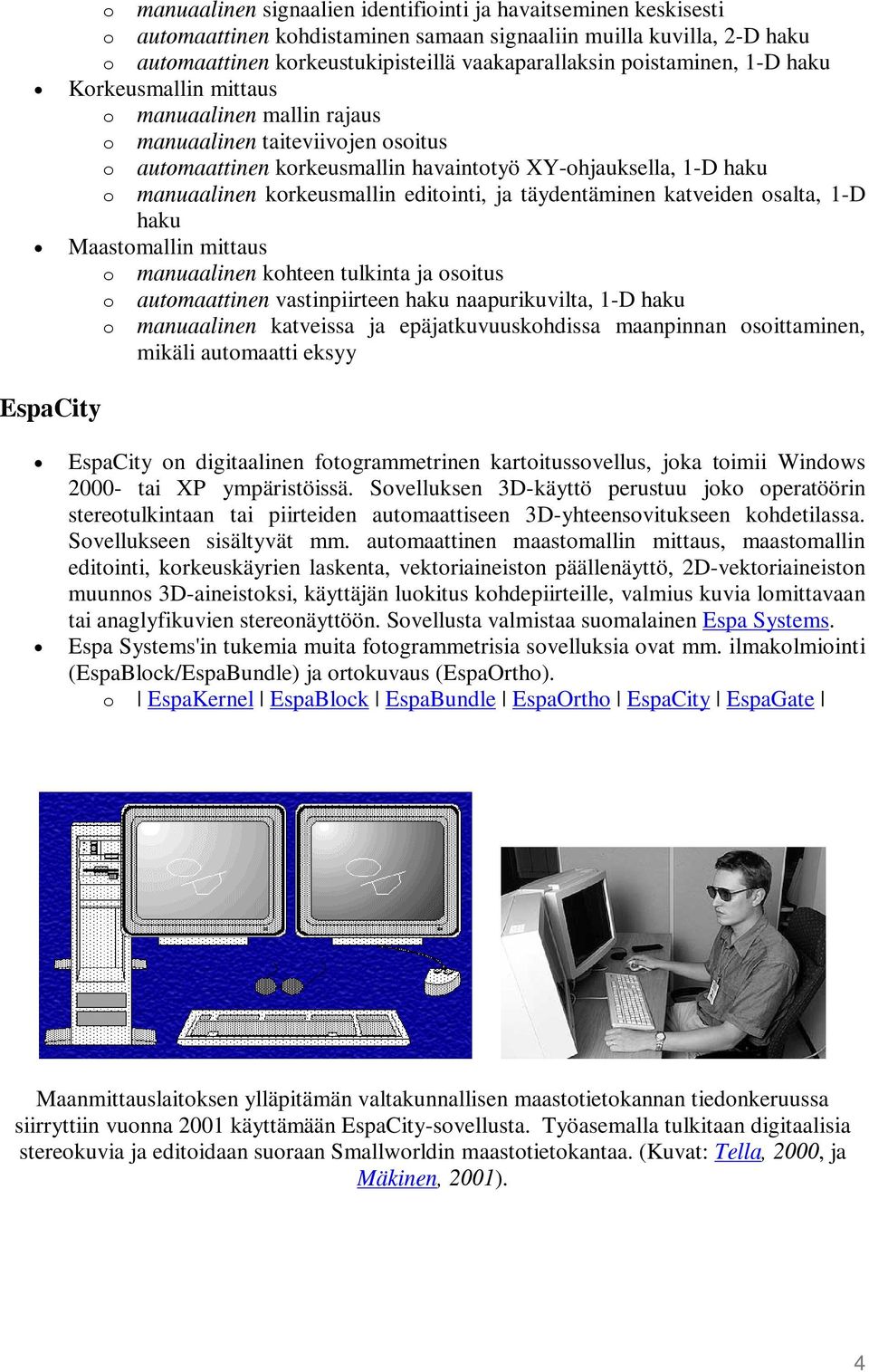 korkeusmallin editointi, ja täydentäminen katveiden osalta, 1-D haku Maastomallin mittaus o manuaalinen kohteen tulkinta ja osoitus o automaattinen vastinpiirteen haku naapurikuvilta, 1-D haku o