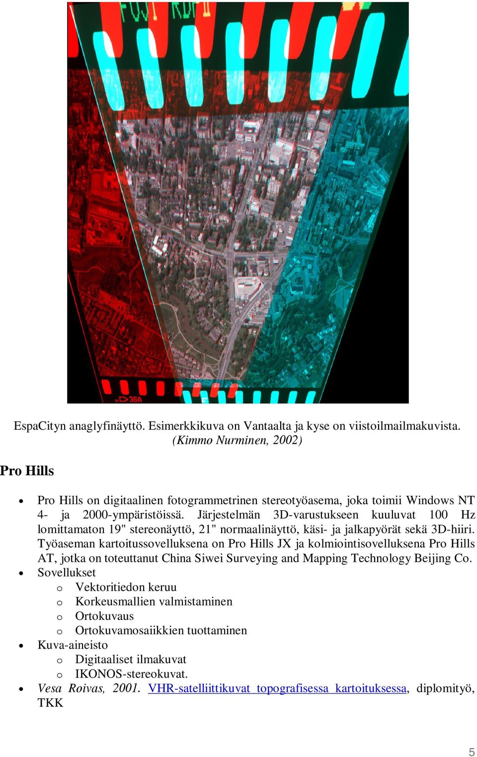 Järjestelmän 3D-varustukseen kuuluvat 100 Hz lomittamaton 19" stereonäyttö, 21" normaalinäyttö, käsi- ja jalkapyörät sekä 3D-hiiri.