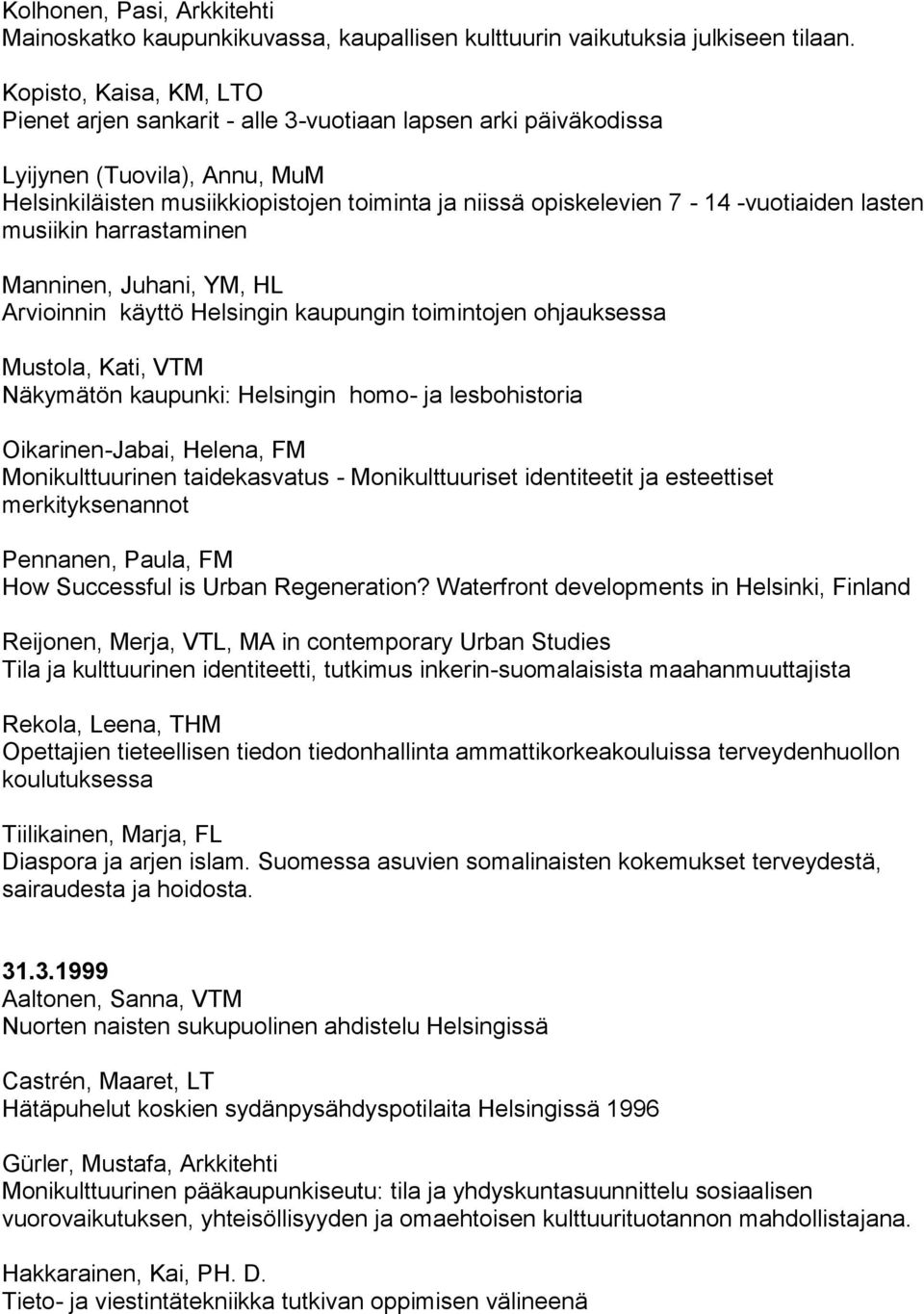 -vuotiaiden lasten musiikin harrastaminen Manninen, Juhani, YM, HL Arvioinnin käyttö Helsingin kaupungin toimintojen ohjauksessa Mustola, Kati, VTM Näkymätön kaupunki: Helsingin homo- ja