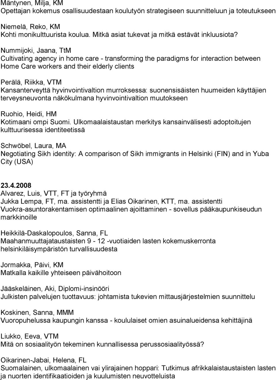 Nummijoki, Jaana, TtM Cultivating agency in home care - transforming the paradigms for interaction between Home Care workers and their elderly clients Perälä, Riikka, VTM Kansanterveyttä