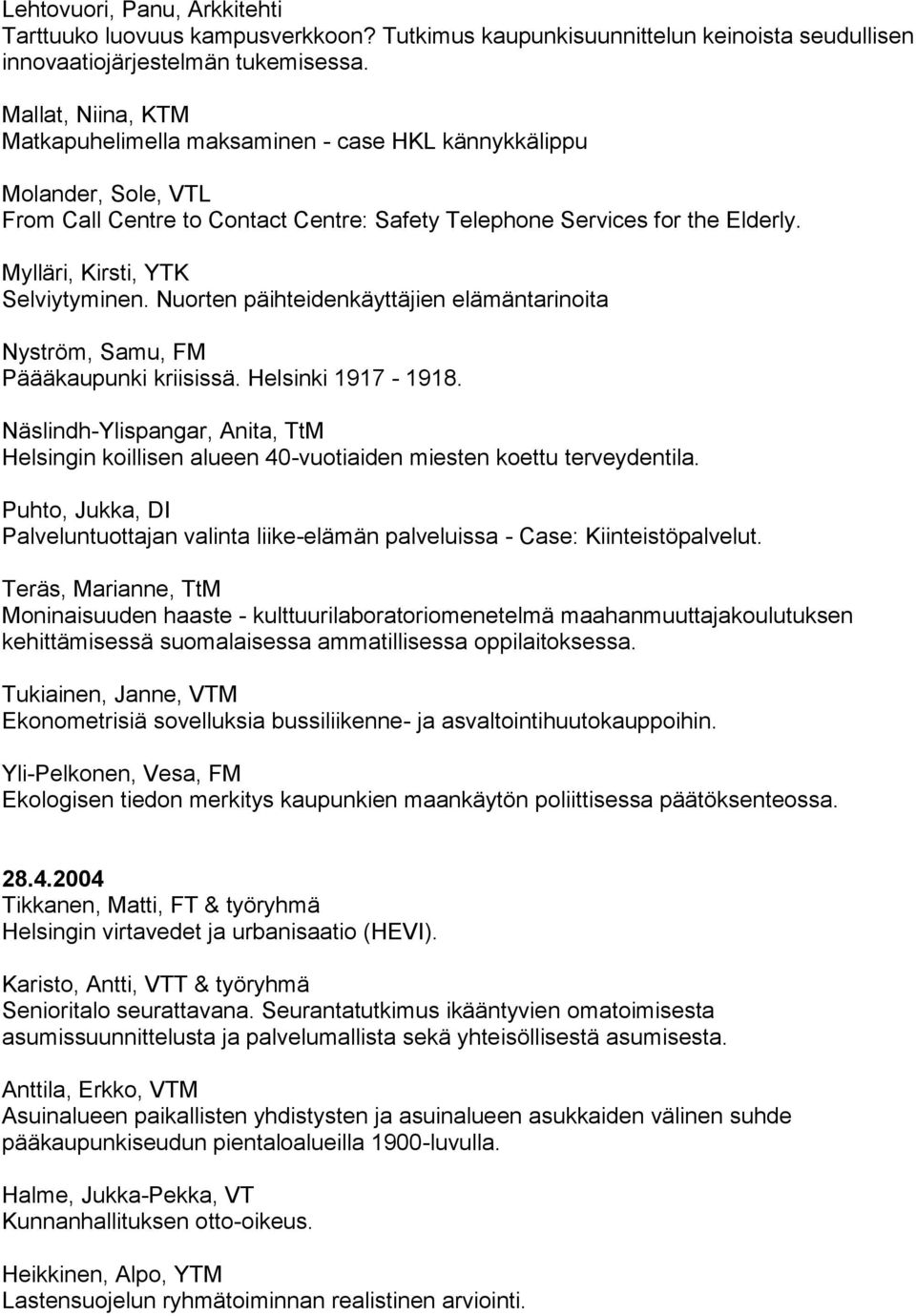 Mylläri, Kirsti, YTK Selviytyminen. Nuorten päihteidenkäyttäjien elämäntarinoita Nyström, Samu, FM Päääkaupunki kriisissä. Helsinki 1917-1918.