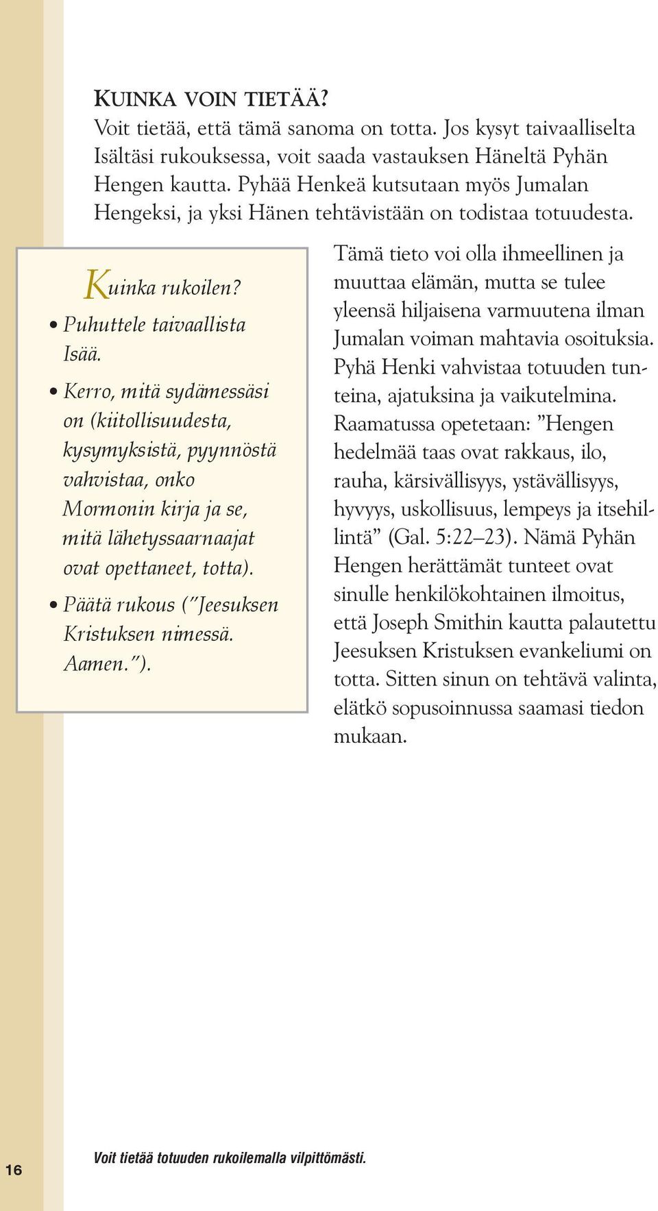 Kerro, mitä sydämessäsi on (kiitollisuudesta, kysymyksistä, pyynnöstä vahvistaa, onko Mormonin kirja ja se, mitä lähetyssaarnaajat ovat opettaneet, totta). Päätä rukous ( Jeesuksen Kristuksen nimessä.