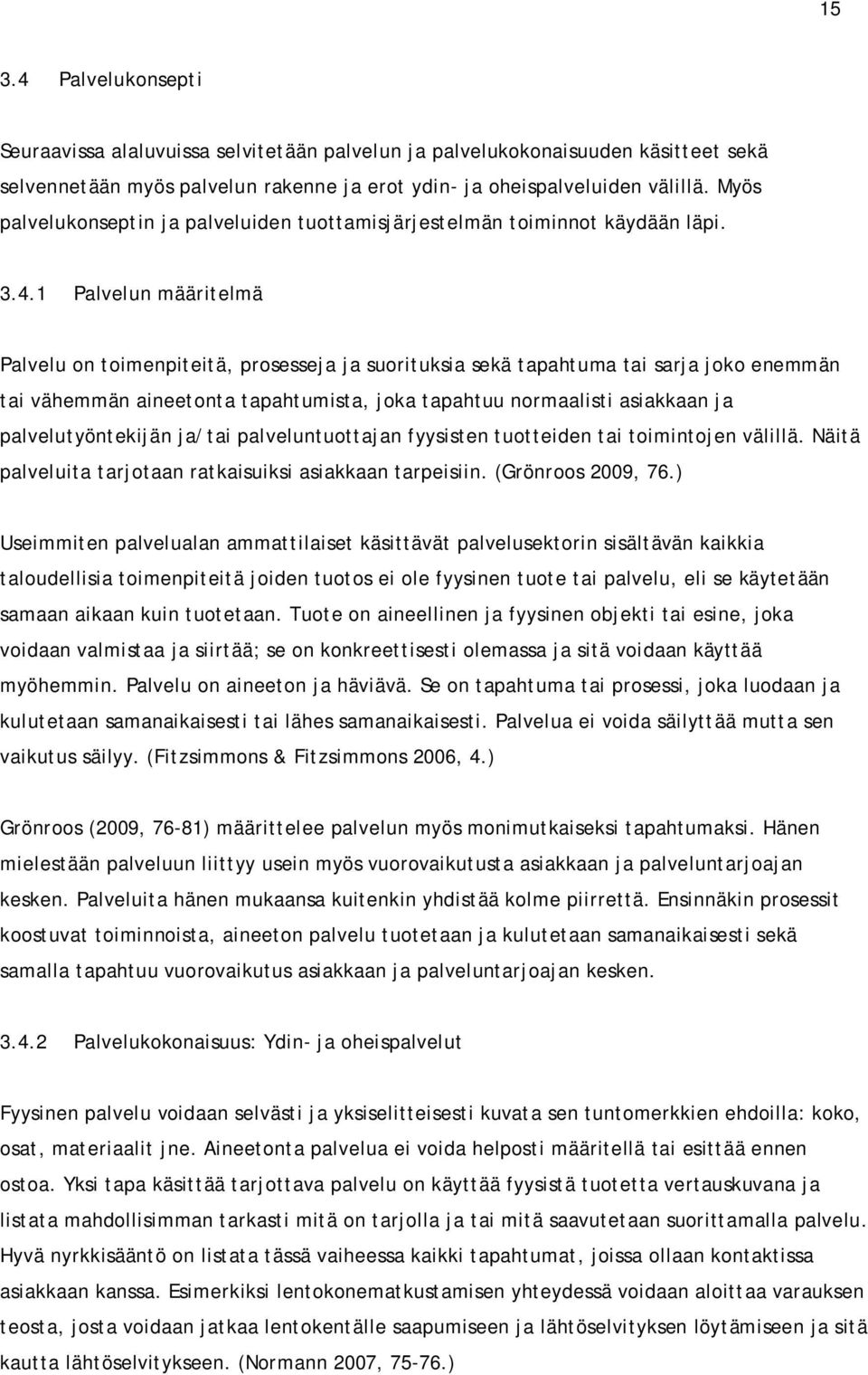 1 Palvelun määritelmä Palvelu on toimenpiteitä, prosesseja ja suorituksia sekä tapahtuma tai sarja joko enemmän tai vähemmän aineetonta tapahtumista, joka tapahtuu normaalisti asiakkaan ja