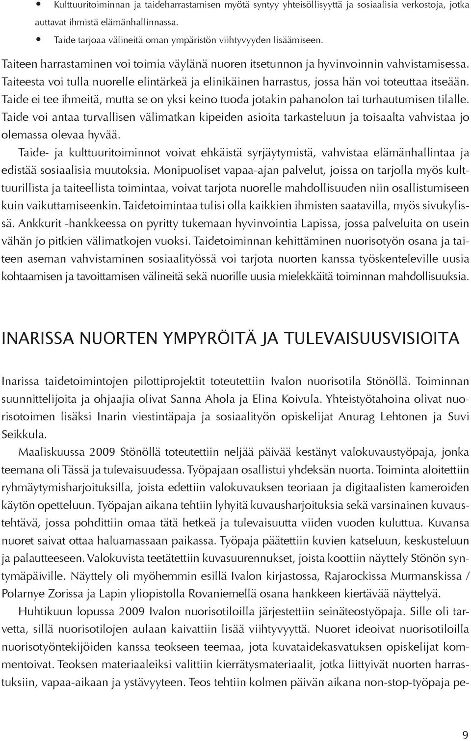 Taiteesta voi tulla nuorelle elintärkeä ja elinikäinen harrastus, jossa hän voi toteuttaa itseään. Taide ei tee ihmeitä, mutta se on yksi keino tuoda jotakin pahanolon tai turhautumisen tilalle.