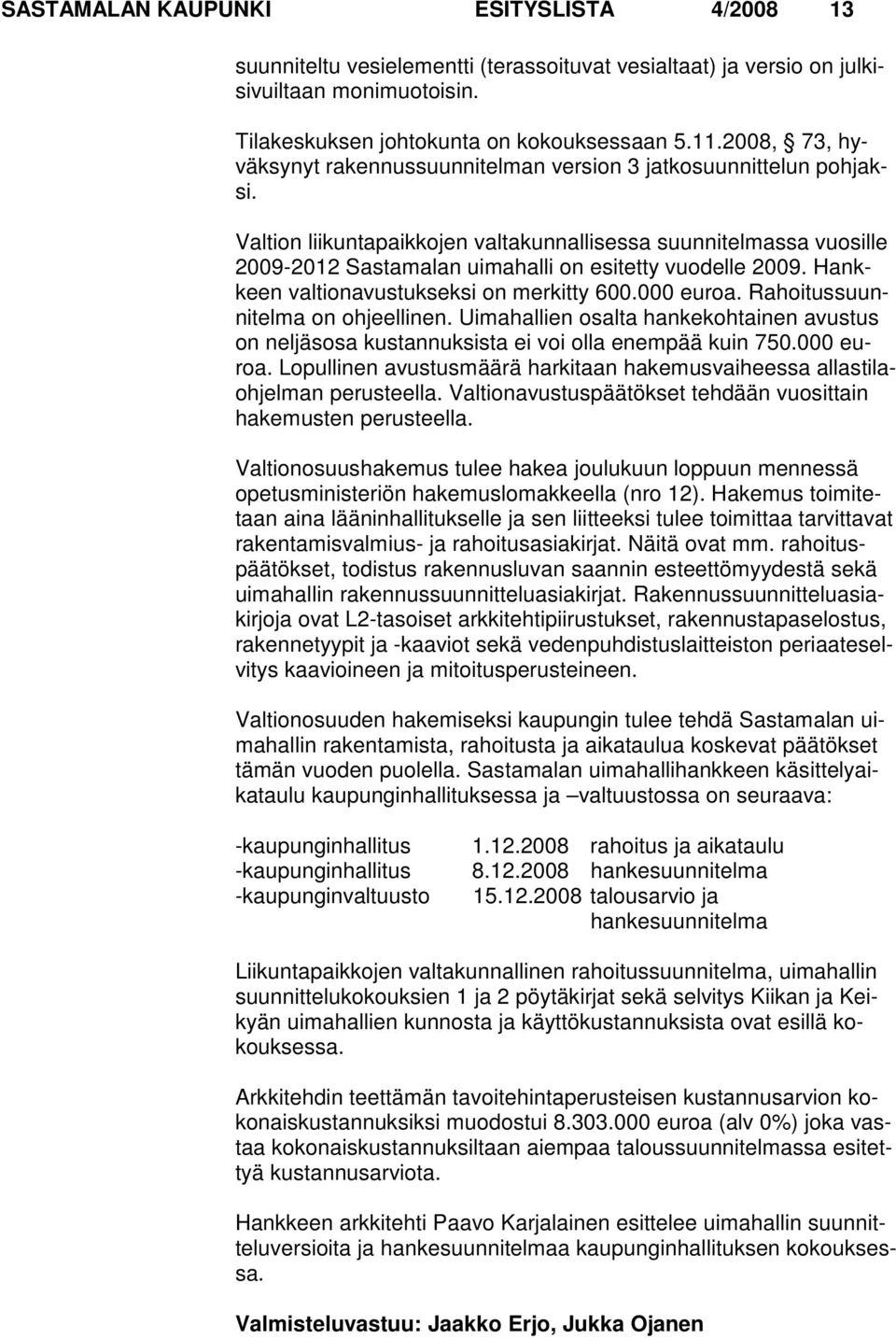 Valtion liikuntapaikkojen valtakunnallisessa suunnitelmassa vuosille 2009-2012 Sastamalan uimahalli on esitetty vuodelle 2009. Hankkeen valtionavustukseksi on merkitty 600.000 euroa.