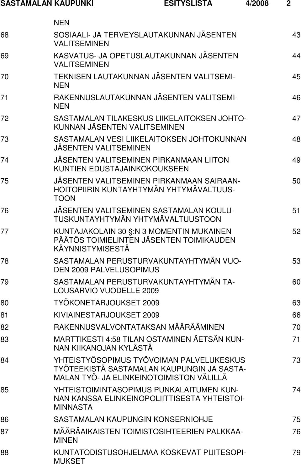 VALITSEMINEN 74 JÄSENTEN VALITSEMINEN PIRKANMAAN LIITON KUNTIEN EDUSTAJAINKOKOUKSEEN 75 JÄSENTEN VALITSEMINEN PIRKANMAAN SAIRAAN- HOITOPIIRIN KUNTAYHTYMÄN YHTYMÄVALTUUS- TOON 76 JÄSENTEN VALITSEMINEN