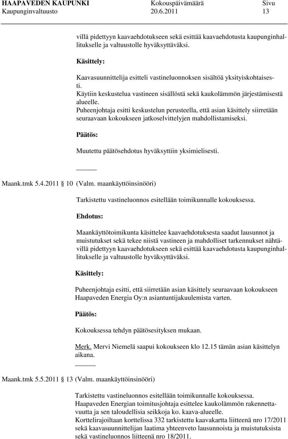 Puheenjohtaja esitti keskustelun perusteella, että asian käsittely siirretään seuraavaan kokoukseen jatkoselvittelyjen mahdollistamiseksi. Muutettu päätösehdotus hyväksyttiin yksimielisesti. Maank.