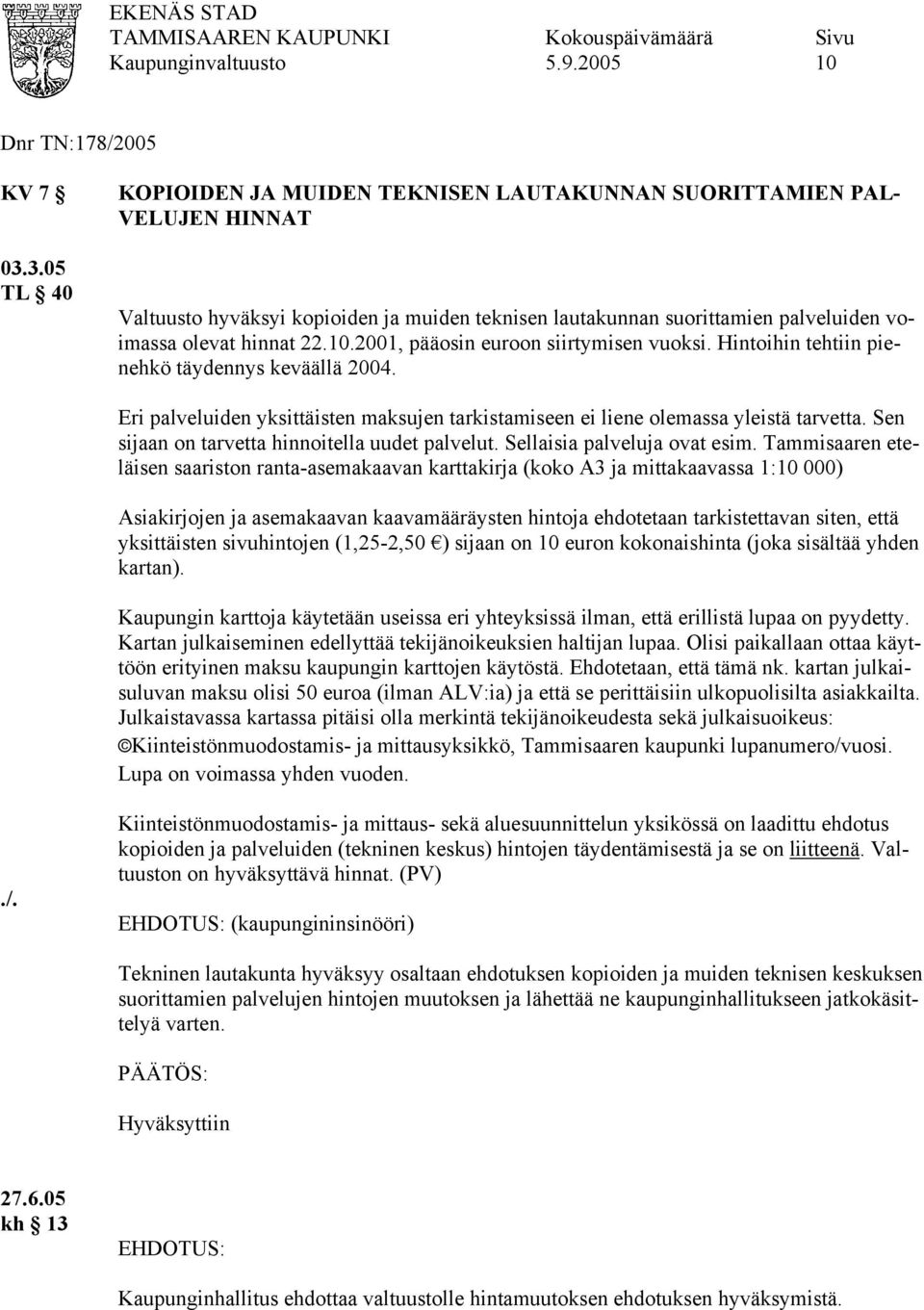 2001, pääosin euroon siirtymisen vuoksi. Hintoihin tehtiin pienehkö täydennys keväällä 2004. Eri palveluiden yksittäisten maksujen tarkistamiseen ei liene olemassa yleistä tarvetta.