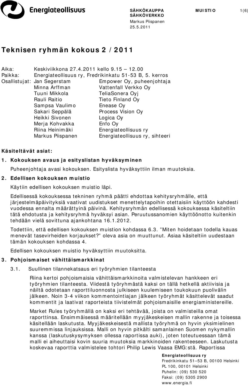 Process Vision Oy Heikki Sivonen Logica Oy Merja Kohvakka Enfo Oy Riina Heinimäki, sihteeri Käsiteltävät asiat: 1. Kokouksen avaus ja esityslistan hyväksyminen Puheenjohtaja avasi kokouksen.
