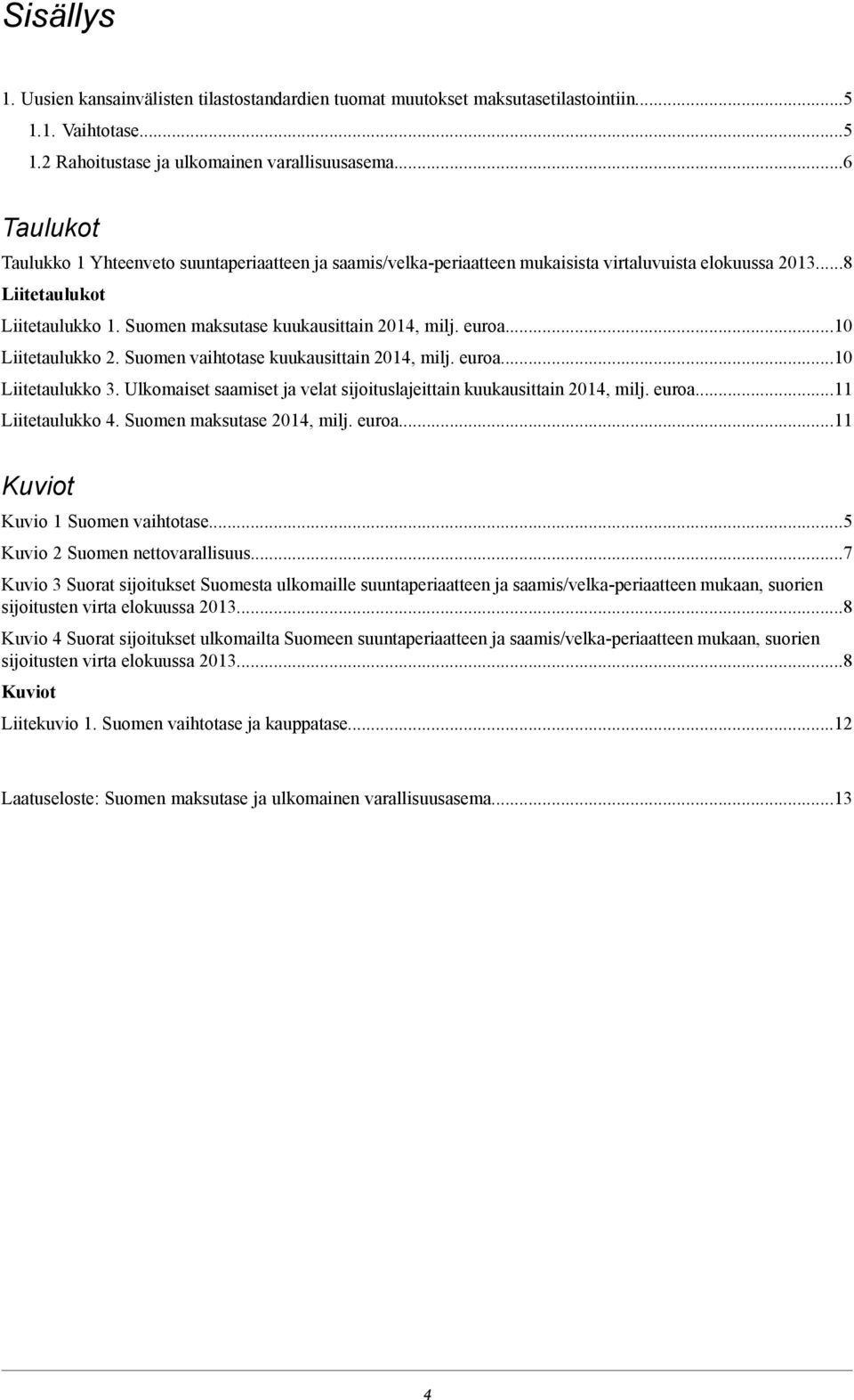 euroa...10 Liitetaulukko 2. Suomen vaihtotase kuukausittain 2014, milj. euroa...10 Liitetaulukko 3. Ulkomaiset saamiset ja velat sijoituslajeittain kuukausittain 2014, milj. euroa...11 Liitetaulukko 4.