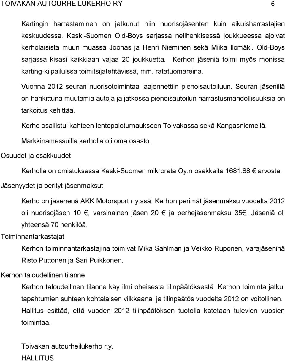 Kerhon jäseniä toimi myös monissa karting-kilpailuissa toimitsijatehtävissä, mm. ratatuomareina. Vuonna 2012 seuran nuorisotoimintaa laajennettiin pienoisautoiluun.