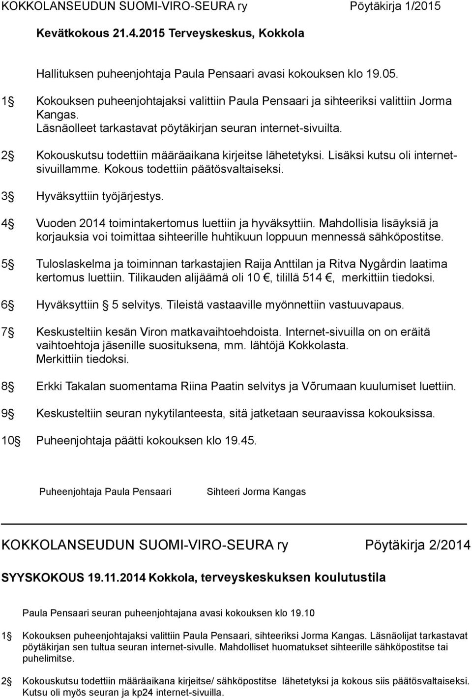 2 Kokouskutsu todettiin määräaikana kirjeitse lähetetyksi. Lisäksi kutsu oli internetsivuillamme. Kokous todettiin päätösvaltaiseksi. 3 Hyväksyttiin työjärjestys.