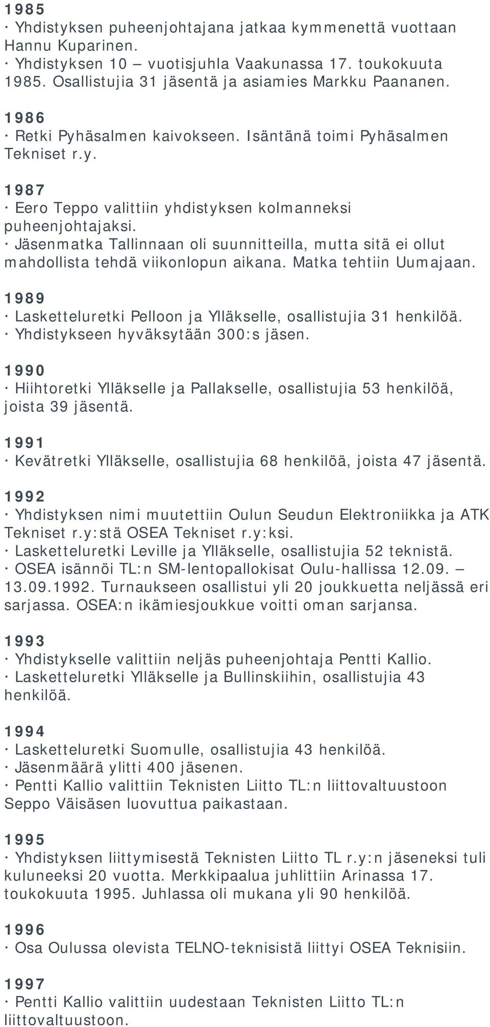 Jäsenmatka Tallinnaan oli suunnitteilla, mutta sitä ei ollut mahdollista tehdä viikonlopun aikana. Matka tehtiin Uumajaan. 1989 Lasketteluretki Pelloon ja Ylläkselle, osallistujia 31 henkilöä.