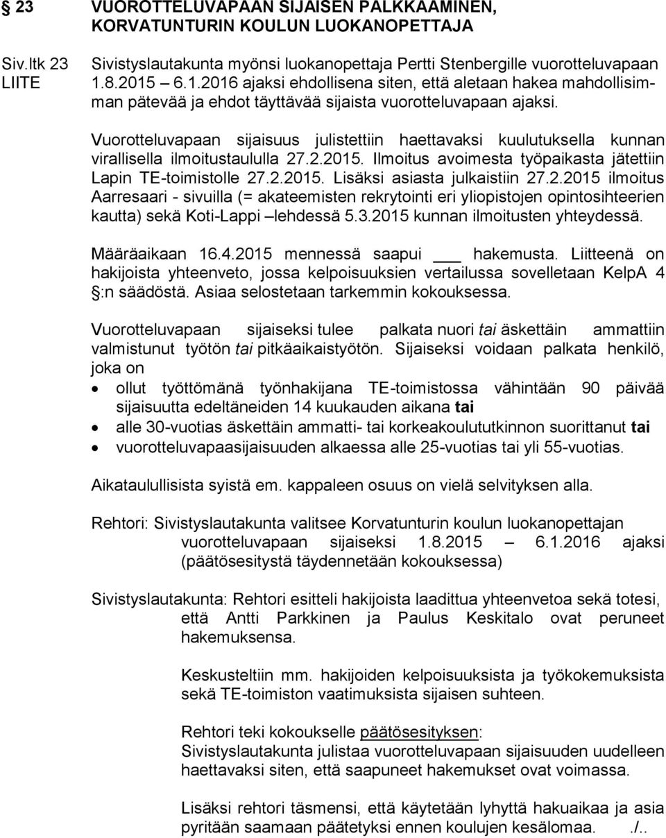 Vuorotteluvapaan sijaisuus julistettiin haettavaksi kuulutuksella kunnan virallisella ilmoitustaululla 27.2.2015. Ilmoitus avoimesta työpaikasta jätettiin Lapin TE-toimistolle 27.2.2015. Lisäksi asiasta julkaistiin 27.