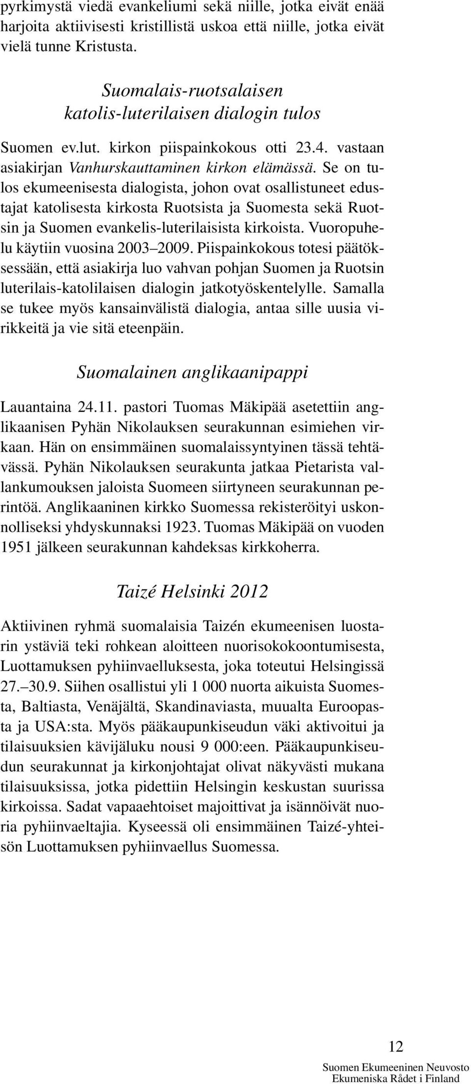 Se on tulos ekumeenisesta dialogista, johon ovat osallistuneet edustajat katolisesta kirkosta Ruotsista ja Suomesta sekä Ruotsin ja Suomen evankelis-luterilaisista kirkoista.