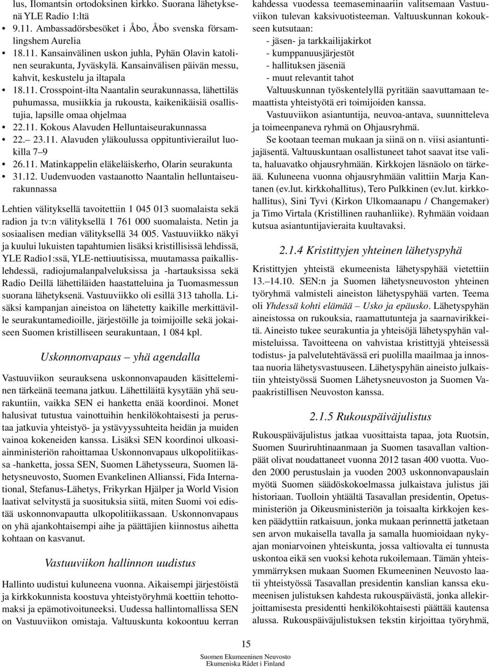 Crosspoint-ilta Naantalin seurakunnassa, lähettiläs puhumassa, musiikkia ja rukousta, kaikenikäisiä osallistujia, lapsille omaa ohjelmaa 22.11. Kokous Alavuden Helluntaiseurakunnassa 22. 23.11. Alavuden yläkoulussa oppituntivierailut luokilla 7 9 26.