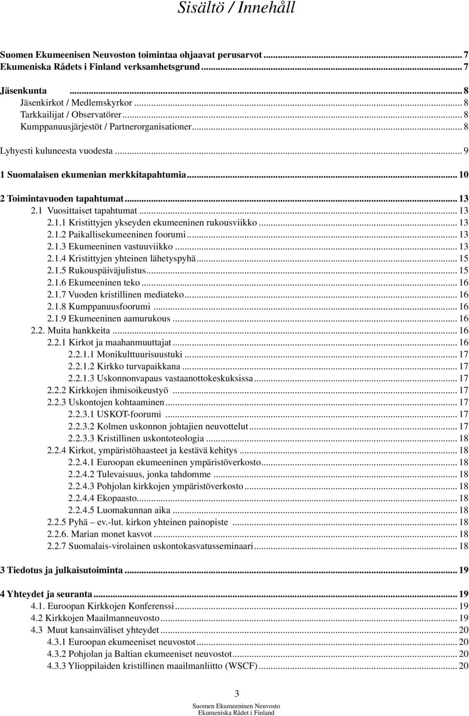 .. 13 2.1 Vuosittaiset tapahtumat... 13 2.1.1 Kristittyjen ykseyden ekumeeninen rukousviikko... 13 2.1.2 Paikallisekumeeninen foorumi... 13 2.1.3 Ekumeeninen vastuuviikko... 13 2.1.4 Kristittyjen yhteinen lähetyspyhä.