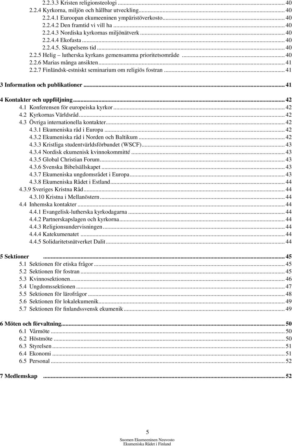 .. 41 3 Information och publikationer... 41 4 Kontakter och uppföljning... 42 4.1 Konferensen för europeiska kyrkor... 42 4.2 Kyrkornas Världsråd... 42 4.3 Övriga internationella kontakter... 42 4.3.1 Ekumeniska råd i Europa.