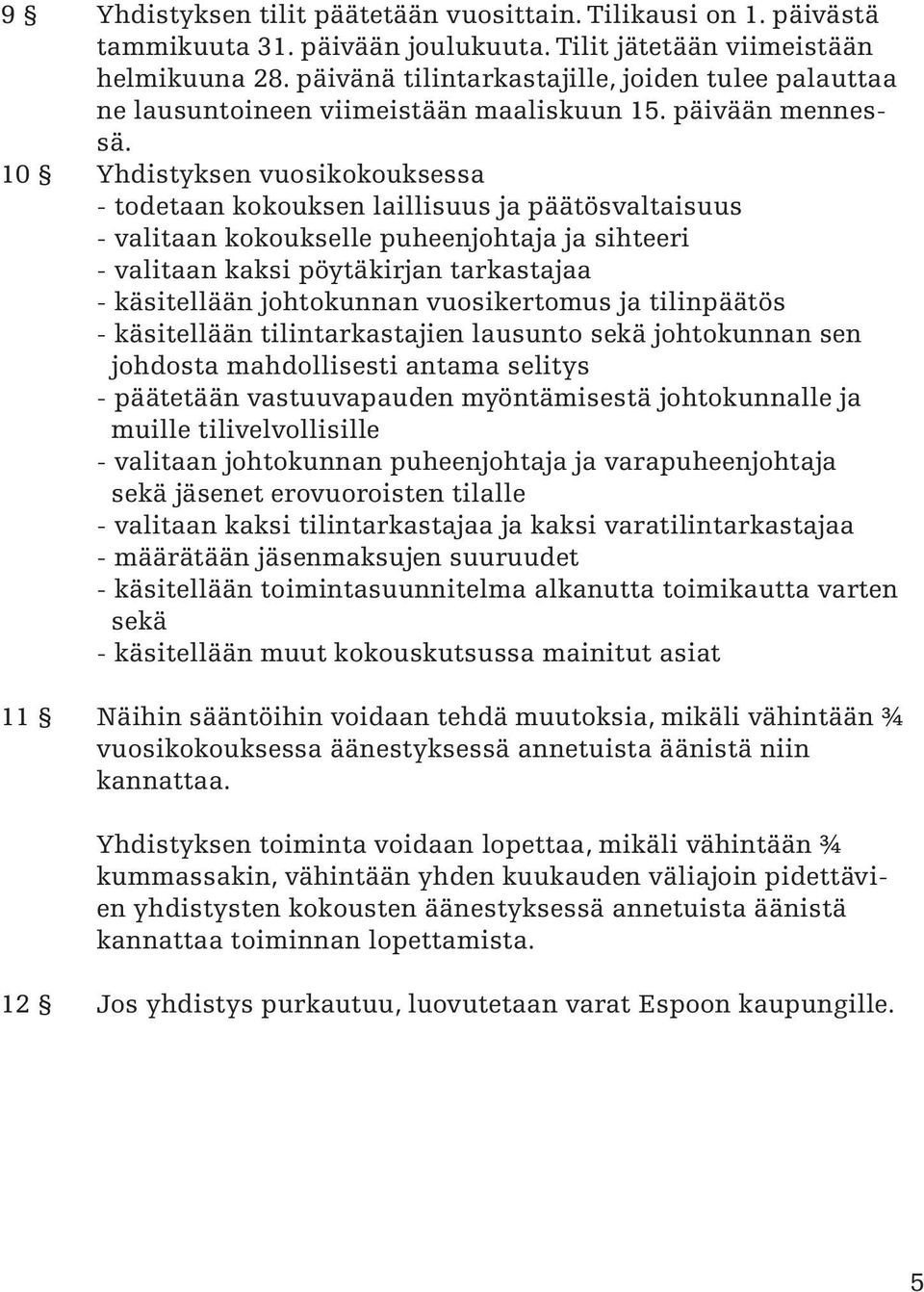 10 Yhdistyksen vuosikokouksessa - todetaan kokouksen laillisuus ja päätösvaltaisuus - valitaan kokoukselle puheenjohtaja ja sihteeri - valitaan kaksi pöytäkirjan tarkastajaa - käsitellään johtokunnan