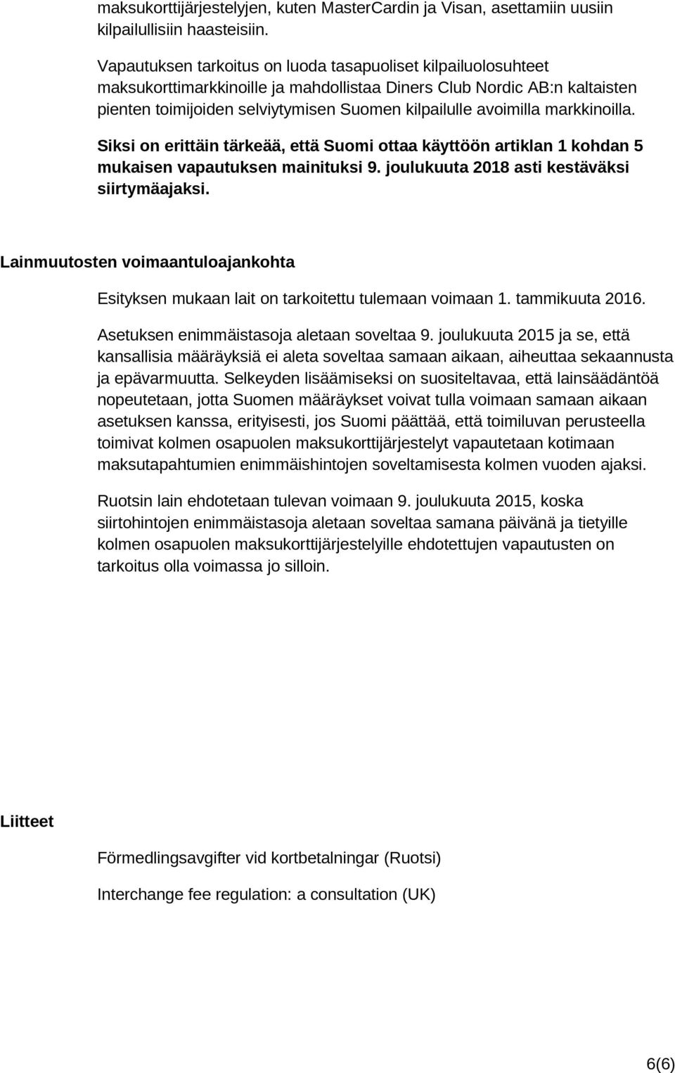 avoimilla markkinoilla. Siksi on erittäin tärkeää, että Suomi ottaa käyttöön artiklan 1 kohdan 5 mukaisen vapautuksen mainituksi 9. joulukuuta 2018 asti kestäväksi siirtymäajaksi.