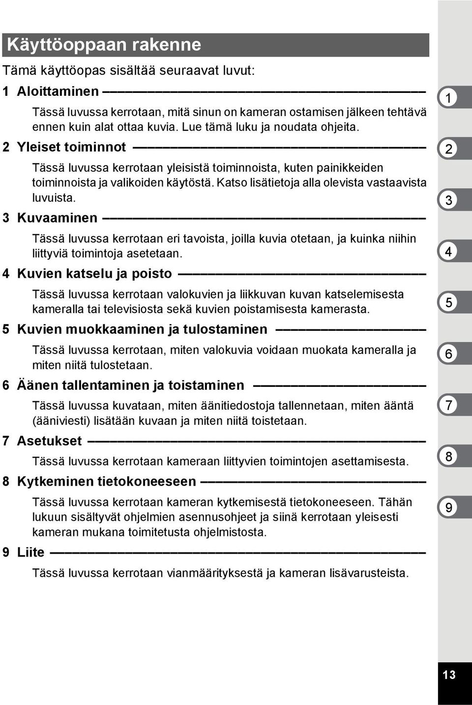 Katso lisätietoja alla olevista vastaavista luvuista. 3 Kuvaaminen Tässä luvussa kerrotaan eri tavoista, joilla kuvia otetaan, ja kuinka niihin liittyviä toimintoja asetetaan.