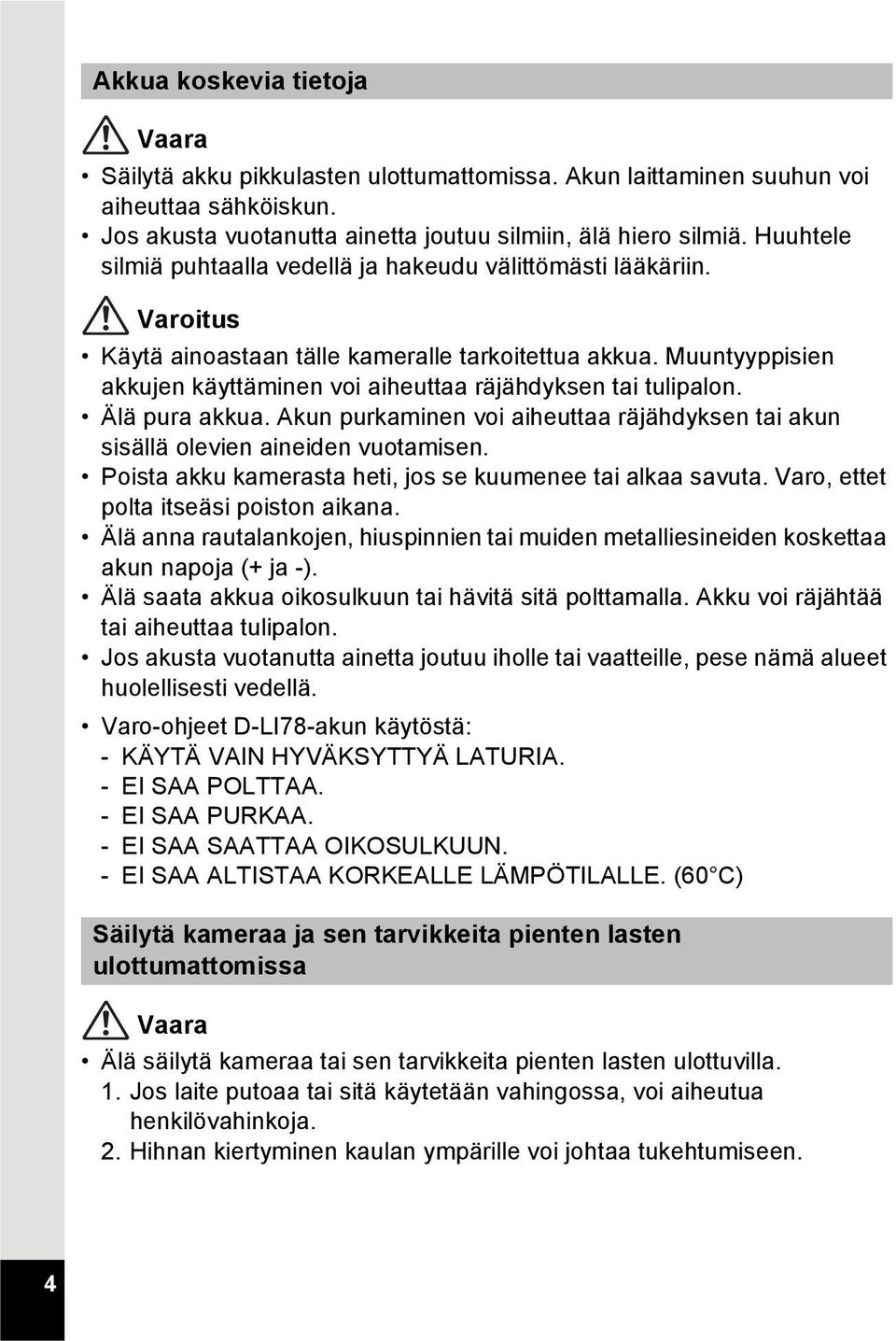 Muuntyyppisien akkujen käyttäminen voi aiheuttaa räjähdyksen tai tulipalon. Älä pura akkua. Akun purkaminen voi aiheuttaa räjähdyksen tai akun sisällä olevien aineiden vuotamisen.