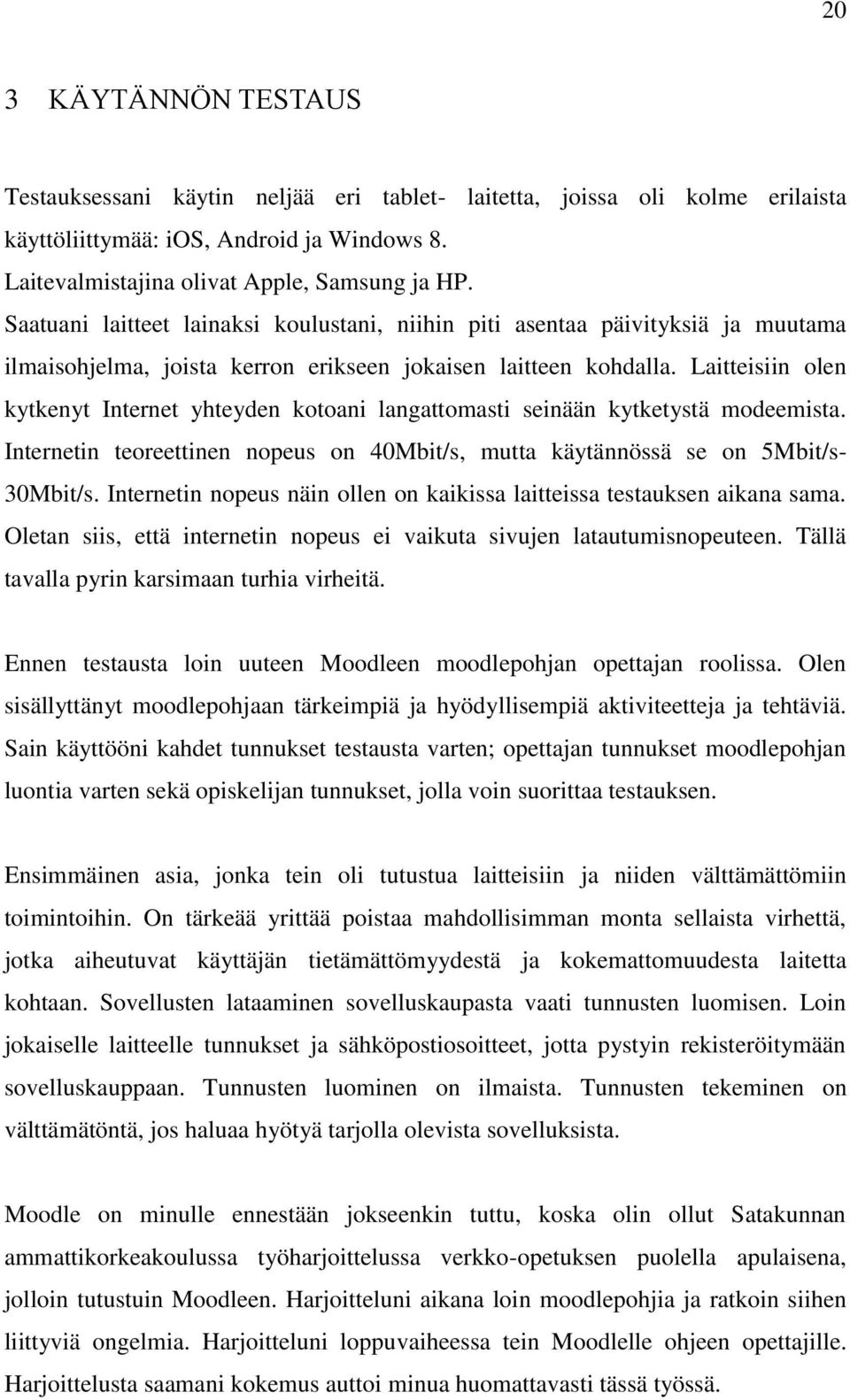 Laitteisiin olen kytkenyt Internet yhteyden kotoani langattomasti seinään kytketystä modeemista. Internetin teoreettinen nopeus on 40Mbit/s, mutta käytännössä se on 5Mbit/s- 30Mbit/s.