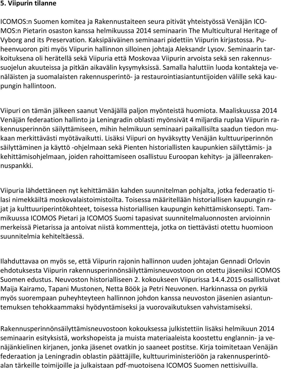 Seminaarin tarkoituksena oli herätellä sekä Viipuria että Moskovaa Viipurin arvoista sekä sen rakennussuojelun akuuteissa ja pitkän aikavälin kysymyksissä.