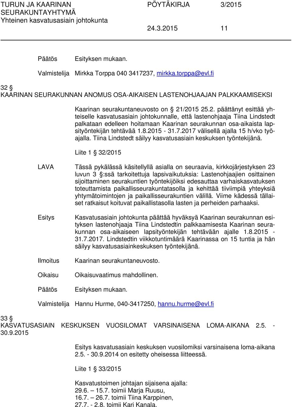 Liite 1 32/2015 LAVA Tässä pykälässä käsitellyllä asialla on seuraavia, kirkkojärjestyksen 23 luvun 3 :ssä tarkoitettuja lapsivaikutuksia: Lastenohjaajien osittainen sijoittaminen seurakuntien