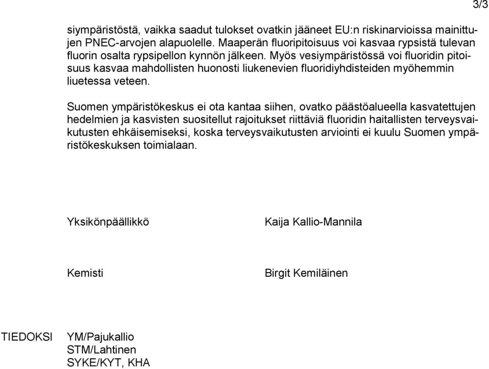 Myös vesiympäristössä voi fluoridin pitoisuus kasvaa mahdollisten huonosti liukenevien fluoridiyhdisteiden myöhemmin liuetessa veteen.