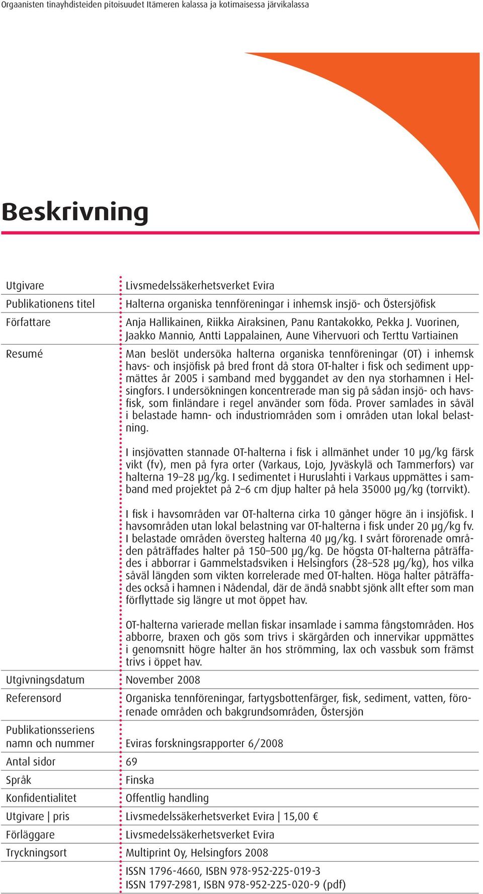 Vuorinen, Jaakko Mannio, Antti Lappalainen, Aune Vihervuori och Terttu Vartiainen Man beslöt undersöka halterna organiska tennföreningar (OT) i inhemsk havs- och insjöfisk på bred front då stora