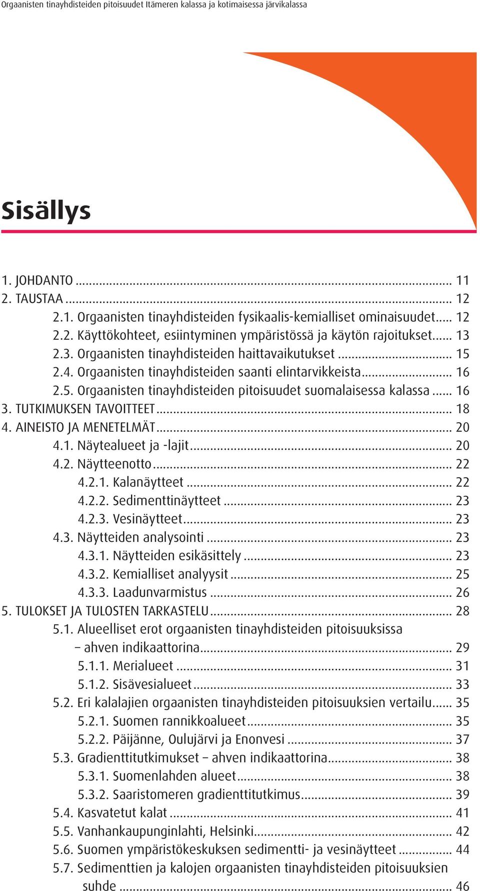 TUTKIMUKSEN TAVOITTEET... 18 4. AINEISTO JA MENETELMÄT... 20 4.1. Näytealueet ja -lajit... 20 4.2. Näytteenotto... 22 4.2.1. Kalanäytteet... 22 4.2.2. Sedimenttinäytteet... 23 4.2.3. Vesinäytteet.