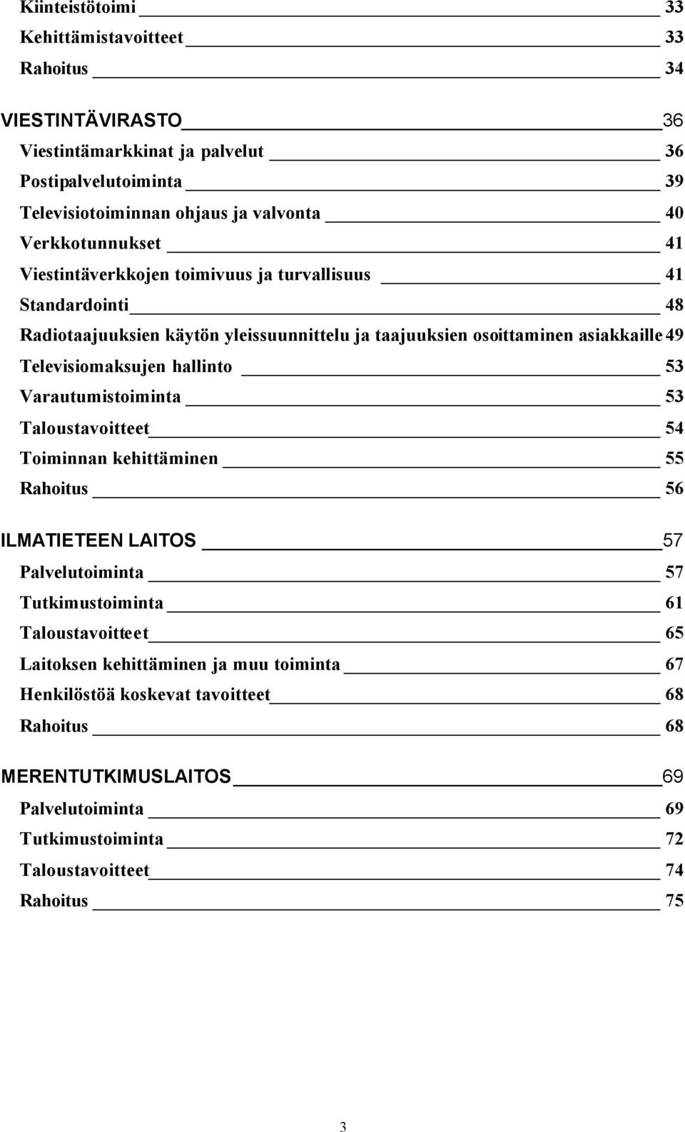 Televisiomaksujen hallinto 53 Varautumistoiminta 53 Taloustavoitteet 54 Toiminnan kehittäminen 55 Rahoitus 56 ILMATIETEEN LAITOS 57 Palvelutoiminta 57 Tutkimustoiminta 61