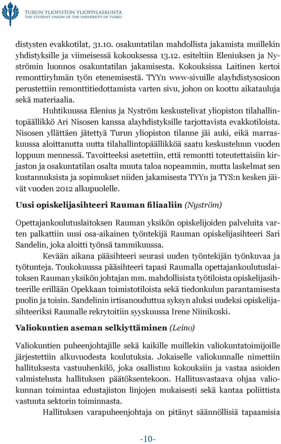 Huhtikuussa Elenius ja Nyström keskustelivat yliopiston tilahallintopäällikkö Ari Nisosen kanssa alayhdistyksille tarjottavista evakkotiloista.