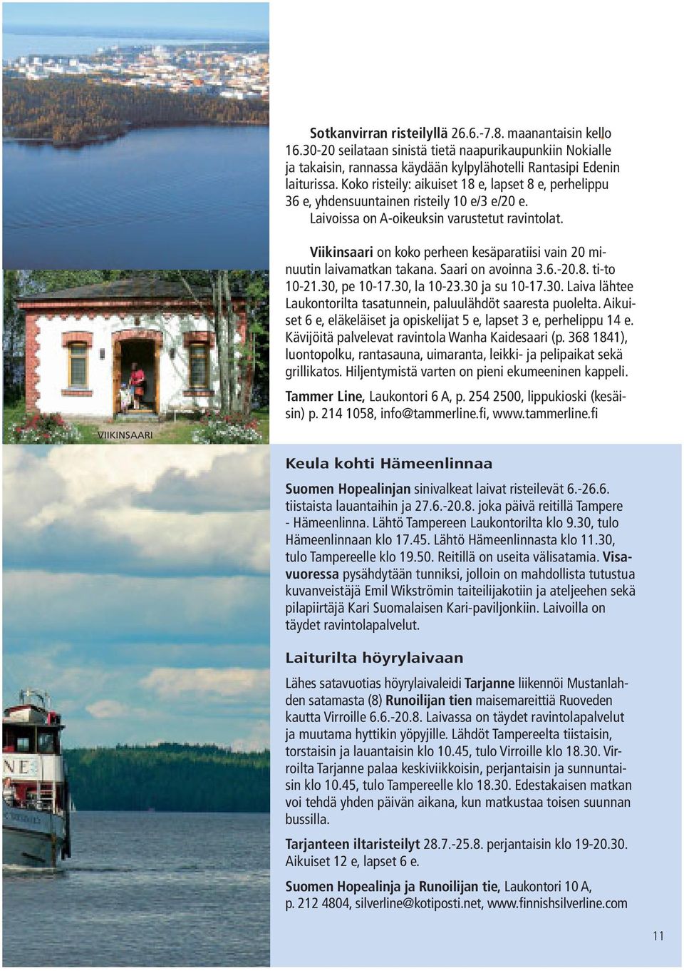VIIKINSAARI Viikinsaari on koko perheen kesäparatiisi vain 20 minuutin laivamatkan takana. Saari on avoinna 3.6.-20.8. ti-to 10-21.30,