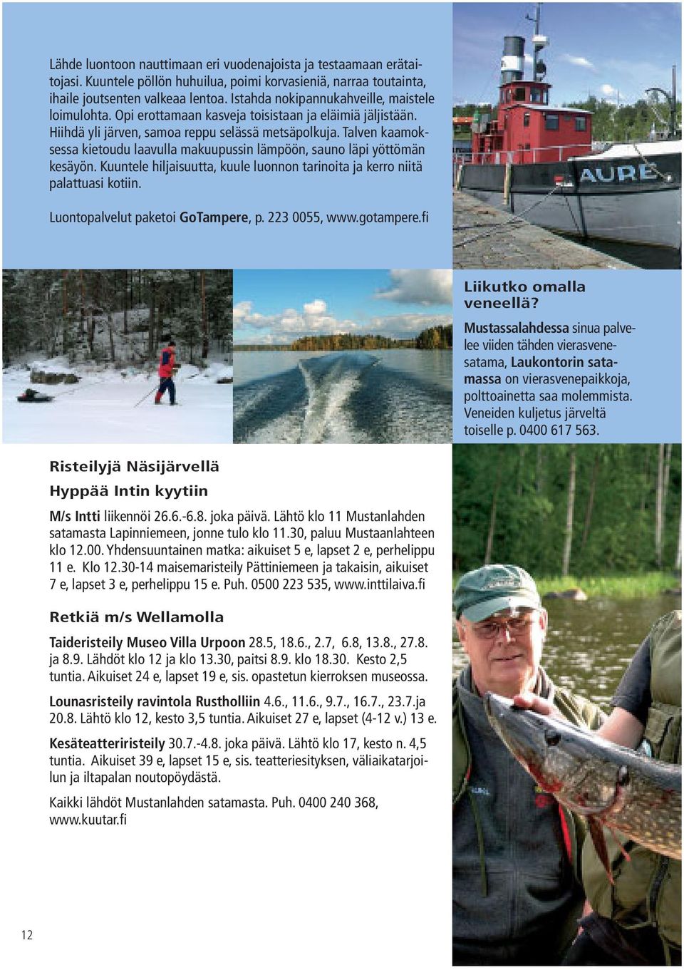 Talven kaamoksessa kietoudu laavulla makuupussin lämpöön, sauno läpi yöttömän kesäyön. Kuuntele hiljaisuutta, kuule luonnon tarinoita ja kerro niitä palattuasi kotiin.