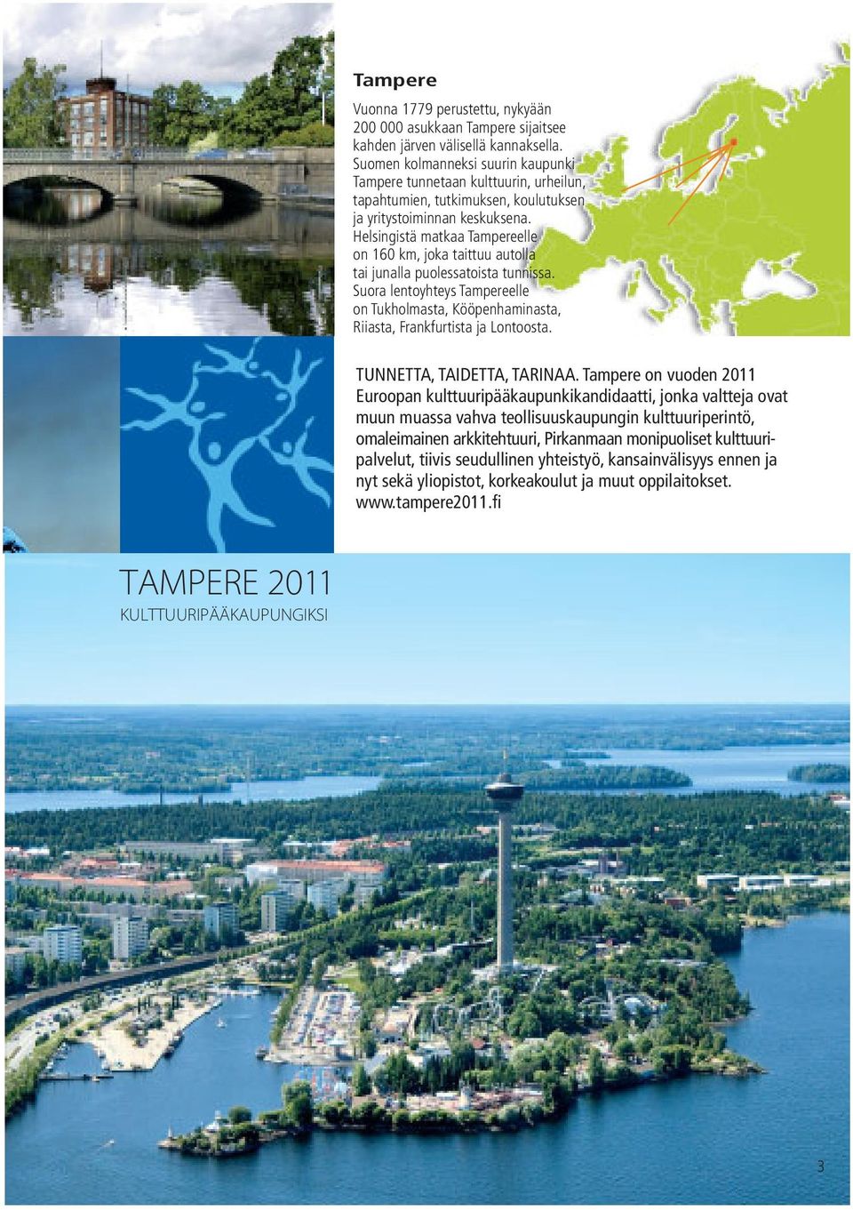 Helsingistä matkaa Tampereelle on 160 km, joka taittuu autolla tai junalla puolessatoista tunnissa. Suora lentoyhteys Tampereelle on Tukholmasta, Kööpenhaminasta, Riiasta, Frankfurtista ja Lontoosta.